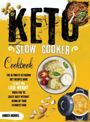 Keto Slow Cooker Cookbook: The Ultimate Ketogenic Diet Recipes Book To Help You Lose Weight When You're Crazy Busy Without Giving Up Your Favorit by Morris, Amber