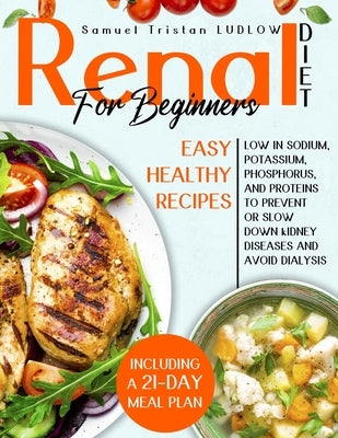 Renal diet for beginners: Easy healthy recipes low in sodium, potassium, phosphorus and proteins to prevent or slow down kidney diseases and avo by Ludlow, Samuel Tristan