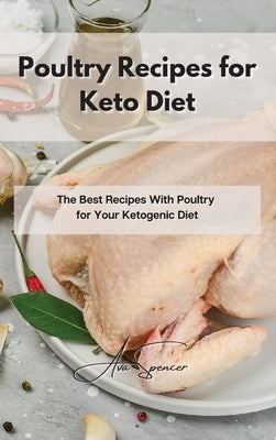 Poultry Recipes for Keto Diet: The Best Recipes With Poultry for Your Ketogenic Diet by Spencer, Ava