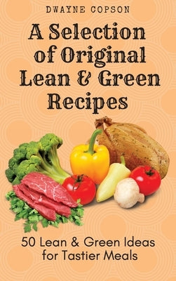 A Selection of Original Lean & Green Recipes: 50 Lean & Green Ideas for Tastier Meals by Copson, Dwayne