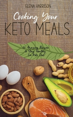 Cooking Your Keto Meals: 50 Amazing Recipes to Stay Healthy On Keto Diet by Harrison, Elena