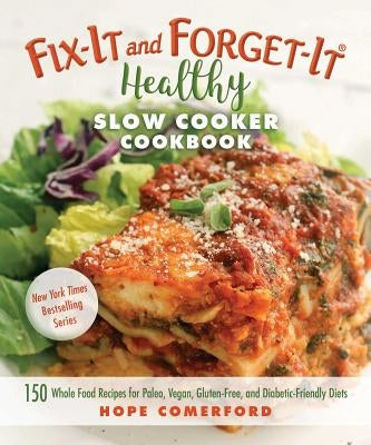 Fix-It and Forget-It Healthy Slow Cooker Cookbook: 150 Whole Food Recipes for Paleo, Vegan, Gluten-Free, and Diabetic-Friendly Diets by Comerford, Hope