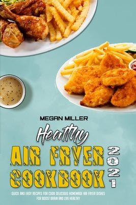 Healthy Air Fryer Cookbook 2021: Quick And Easy Recipes for Cook Delicious Homemade Air Fryer Dishes for Boost Brain and Live Healthy by Miller, Megan