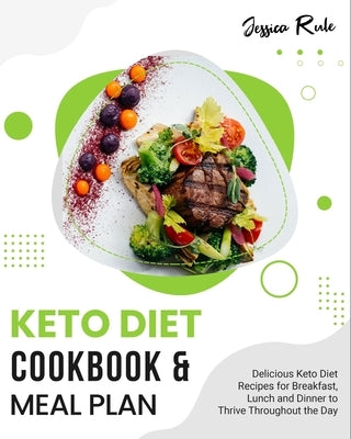 Keto Diet Cookbook and Meal Plan: Delicious Keto Diet Recipes for Breakfast, Lunch and Dinner to Thrive Throughout the Day by Rule, Jessica