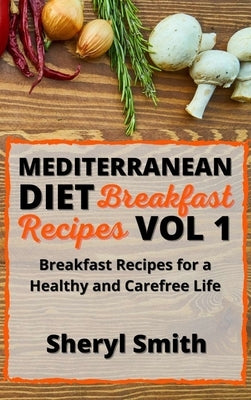 Mediterranean Diet Breakfast Recipes Vol 1: Breakfast Recipes for a Healthy and Carefree Life by Smith, Sheryl