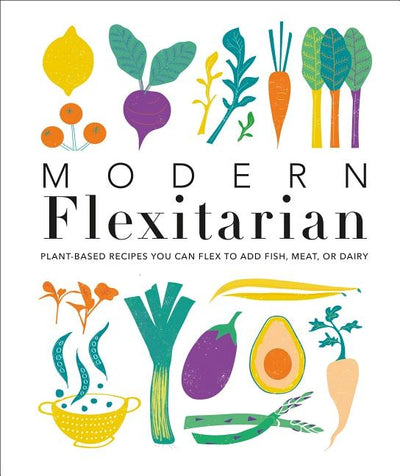 Modern Flexitarian: Plant-Inspired Recipes You Can Flex to Add Fish, Meat, or Dairy by DK