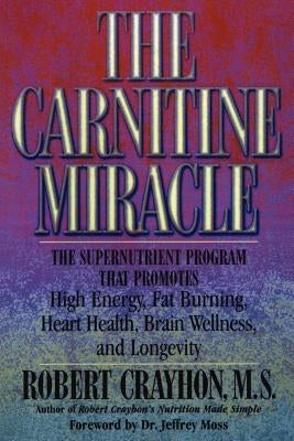 The Carnitine Miracle: The Supernutrient Program That Promotes High Energy, Fat Burning, Heart Health, Brain Wellness, and Longevity by Crayhon, Robert