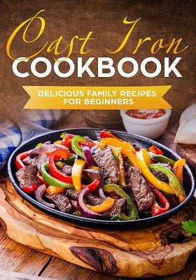 Cast Iron Cookbook: Delicious Family Recipes for Beginners by Livingston, Matthew