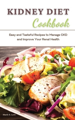 Kidney Diet Cookbook: Easy and Tasteful Recipes to Manage CKD and Improve Your Renal Health by Low, Mark D.