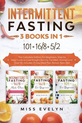 Intermittent Fasting: 3 BOOKS IN 1. 101+16/8+5/2 The Complete Edition For Beginners. Step by Step Guide to Lose Weight Quickly, For Men, Wom by Evelyn