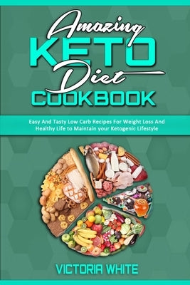 Amazing Keto Diet Cookbook: Easy And Tasty Low Carb Recipes For Weight Loss And Healthy Life to Maintain your Ketogenic Lifestyle by White, Victoria