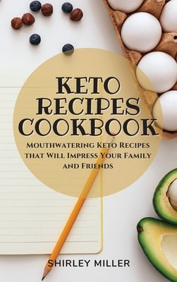 Keto Recipes Cookbook: Mouthwatering Keto Recipes that Will Impress Your Family and Friends by Miller, Shirley