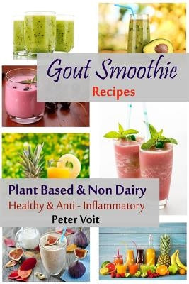 Gout Smoothie Recipes: Plant Based & Non Dairy - Healthy & Anti - Inflammatory by Voit, Peter
