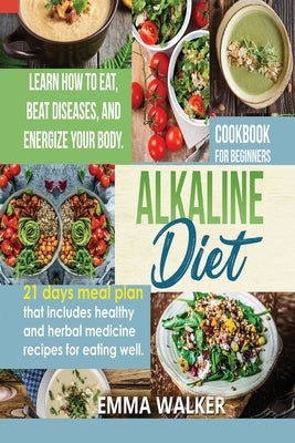 Alkaline Diet: Cookbook for Beginners - 21 Days Meal Plan That Includes Healthy and Herbal Medicine Recipes for Eating Well. Learn Wo by Walker, Emma