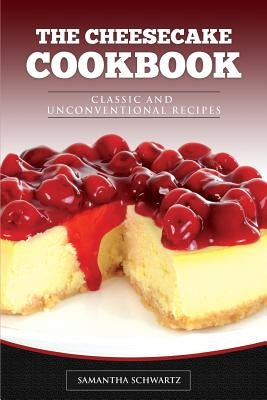 The Cheesecake Cookbook: Classic and Unconventional Recipes by Schwartz, Samantha