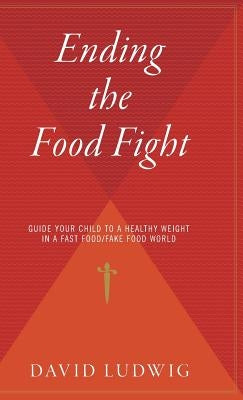 Ending the Food Fight: Guide Your Child to a Healthy Weight in a Fast Food/Fake Food World by Ludwig, David S.