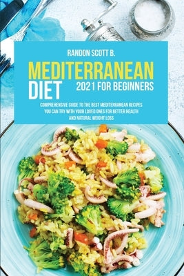 Mediterranean Diet 2021 For Beginners: Comprehensive Guide To The Best Mediterranean Recipes You Can Try With Your Loved Ones For Better Health And Na by Scott B., Randon