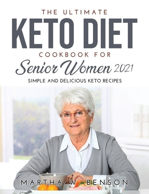 The Ultimate Keto Diet Cookbook for Senior Women 2021: Simple and Delicious Keto Recipes by Benson, Martha W.