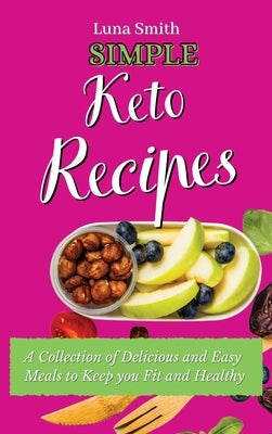 Simple Keto Recipes: A Collection of Delicious and Easy Meals to Keep you Fit and Healthy by Smith, Luna