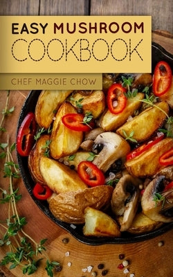 Easy Mushroom Cookbook by Maggie Chow, Chef