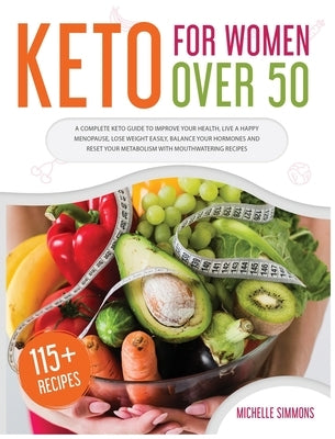 Keto For Women Over 50: A Complete Keto Guide to Improve Your Health, Live a Happy Menopause, Lose Weight Easily, Balance Your Hormones and Re by Simmons, Michelle