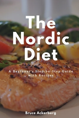 The Nordic Diet: A Beginner's Step-by-Step Guide with Recipes by Bruce, Ackerberg