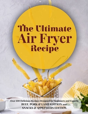 The Ultimate Air Fryer Recipe: Over 100 Delicious Recipes Designed for Beginners and Experts BEEF, PORK & LAMB EDITION and SNACKS & APPETIZERS EDITIO by Cindy Wood