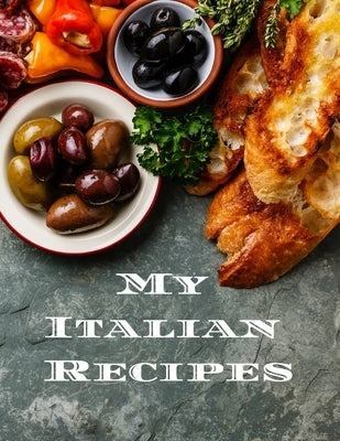 My Italian Recipes: An easy way to create your very own Italian recipe cookbook with your favorite dishes, in an 8.5"x11" 100 writable pag by Serpe, Andrew