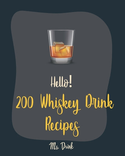 Hello! 200 Whiskey Drink Recipes: Best Whiskey Drink Cookbook Ever For Beginners [Book 1] by Drink