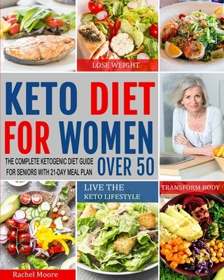 Keto Diet for Women Over 50: The Complete Ketogenic Diet Guide for Seniors with 21-Day Meal Plan to Lose Weight, Transform Body and Live the Keto L by Moore, Rachel