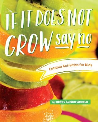 If It Does Not Grow Say No; Eatable Activities for Kids by Wekelo, Kerry Alison