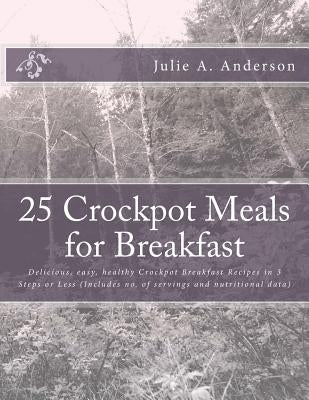 25 Crockpot Meals for Breakfast: Delicious, easy, healthy Crockpot Breakfast Recipes in 3 Steps or Less (Includes no. of servings and nutritional data by Zborower, Joyce