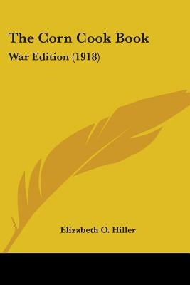 The Corn Cook Book: War Edition (1918) by Hiller, Elizabeth O.