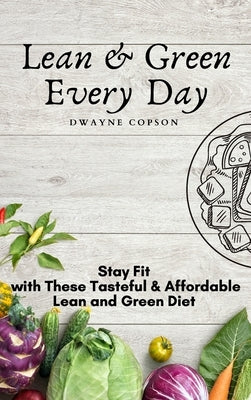 Lean & Green Every Day: Stay Fit with These Tasteful & Affordable Lean and Green Diet by Copson, Dwayne