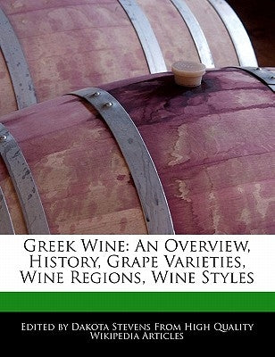 Greek Wine: An Overview, History, Grape Varieties, Wine Regions, Wine Styles by Stevens, Dakota