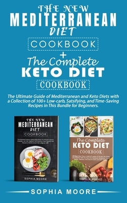 The new mediterranean diet cookbook+the complete keto diet cookbook: The Ultimate Guide of Mediterranean and Keto Diets with a Collection of 100+ Low- by Moore, Sophia