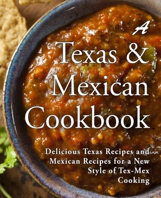 A Texas Mexican Cookbook: Delicious Texas Recipes and Mexican Recipes for a New Style of Tex Mex Cooking by Press, Booksumo