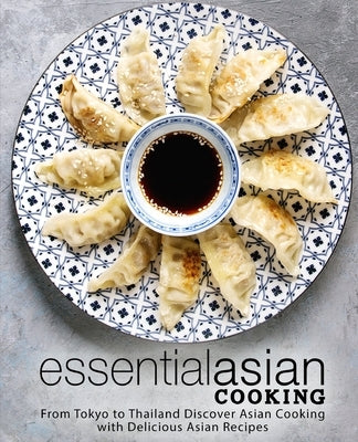 Essential Asian Cooking: From Tokyo to Thailand Discover Asian Cooking with Delicious Asian Recipes (2nd Edition) by Press, Booksumo