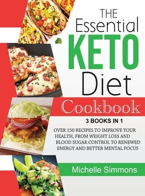 The Essential Keto Diet Cookbook [3 in 1]: Over 150 Recipes to Improve Your Health, from Weight Loss and Blood Sugar Control to Renewed Energy and Bet by Simmons, Michelle