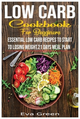 Low Carb Cookbook for Beginners: Essential Low Carb Recipes to Start to Losing Weight.21 Days Meal Plan. by Green, Eva