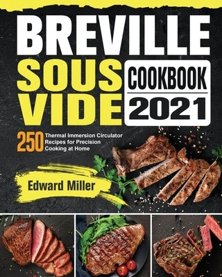 Breville Sous Vide Cookbook 2021: 250 Thermal Immersion Circulator Recipes for Precision Cooking at Home by Miller, Edward