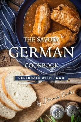 The Savory German Cookbook: Celebrate with Food by Carter, Dennis