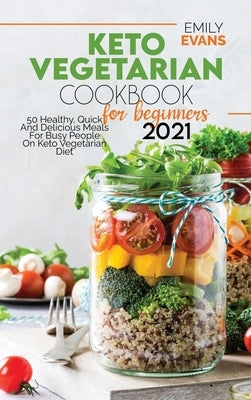 Keto Vegetarian Cookbook For Beginners 2021: 50 Healthy, Quick And Delicious Meals For Busy People On Keto Vegetarian Diet by Evans, Emily