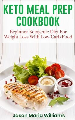 Keto Meal Prep Cookbook: Beginners Ketogenic Diet for Weight Loss with Low-Carb Food by Williams, Jason Maria