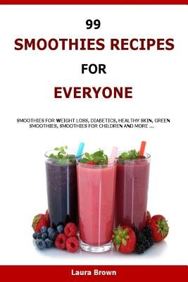 99 Smoothies Recipes For Every One: Smoothies recipes for weight loss, diabetics, healthy skin, green smoothies, Smoothies for children and more ... by Brown, Laura