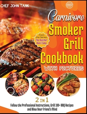 Carnivore Smoker Grill Cookbook with Pictures [2 in 1]: Follow the Professional Instructions, Grill 100+ BBQ Recipes and Blow Your Friend's Mind by Tank, Chef John