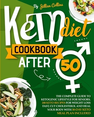 Keto Diet Cookbook After 50: The Complete Guide to Ketogenic Lifestyle for Seniors with 200 Simple Keto Recipes for Weight Loss Fast, Cut Cholester by Collins, Jillian