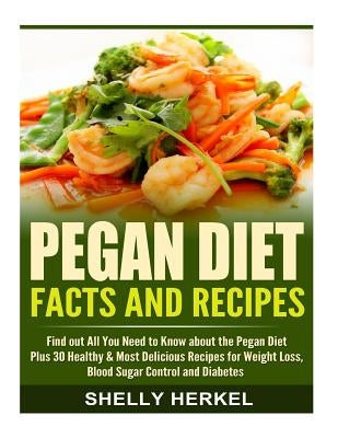 Pegan Diet Facts and Recipes: Find out All You Need to Know about the Pegan Diet Plus 30 Healthy & Most Delicious Recipes for Weight Loss, Blood Sug by Herkel, Shelly