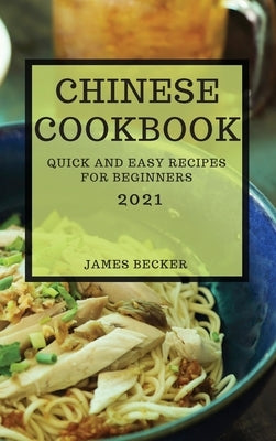 Chinese Cookbook 2021: Quick and Easy Recipes for Beginners by Becker, James