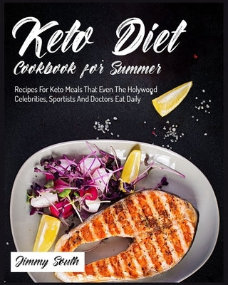 Keto Diet Cookbook for Summer: Recipes For Keto Meals That Even The Holywood Celebrities, Sportists And Doctors Eat Daily by South, Jimmy
